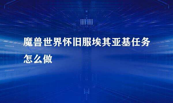 魔兽世界怀旧服埃其亚基任务怎么做