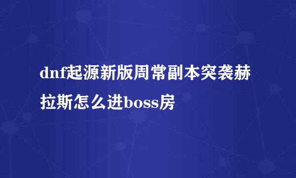 dnf起源新版周常副本突袭赫拉斯怎么进boss房