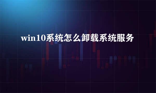 win10系统怎么卸载系统服务
