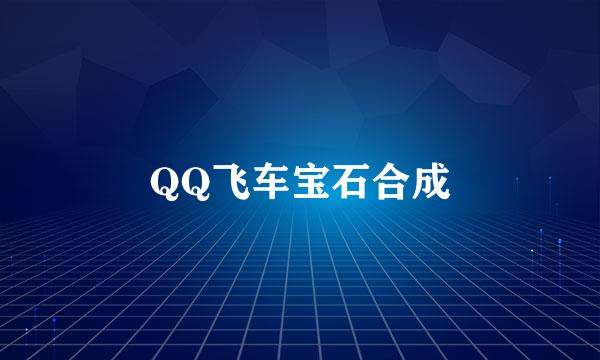 QQ飞车宝石合成
