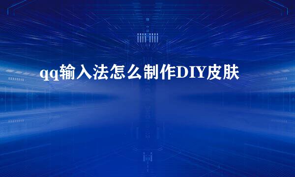 qq输入法怎么制作DIY皮肤