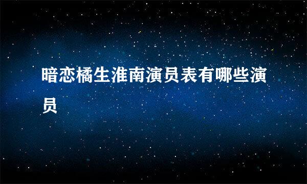暗恋橘生淮南演员表有哪些演员