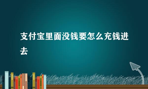支付宝里面没钱要怎么充钱进去