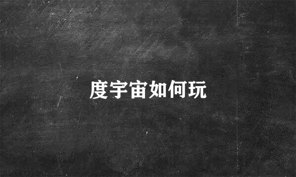度宇宙如何玩