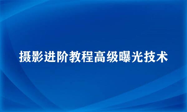 摄影进阶教程高级曝光技术