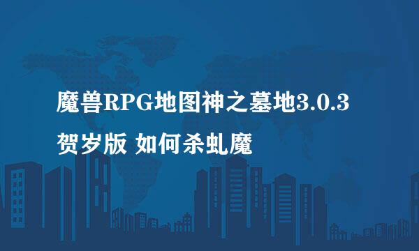 魔兽RPG地图神之墓地3.0.3贺岁版 如何杀虬魔