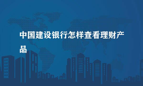 中国建设银行怎样查看理财产品