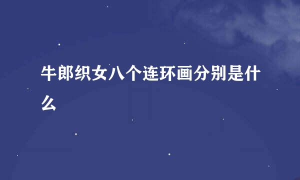 牛郎织女八个连环画分别是什么