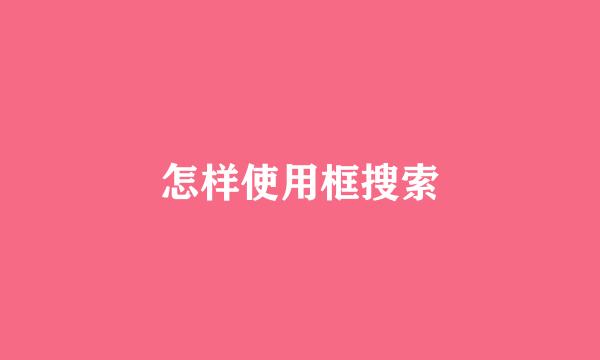 怎样使用框搜索