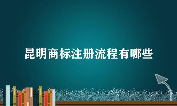 昆明商标注册流程有哪些