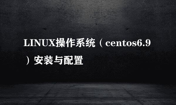 LINUX操作系统（centos6.9）安装与配置