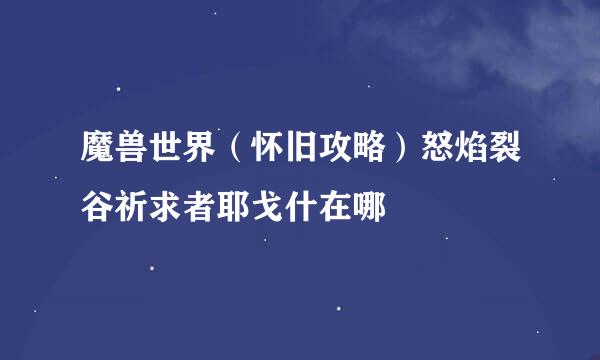 魔兽世界（怀旧攻略）怒焰裂谷祈求者耶戈什在哪