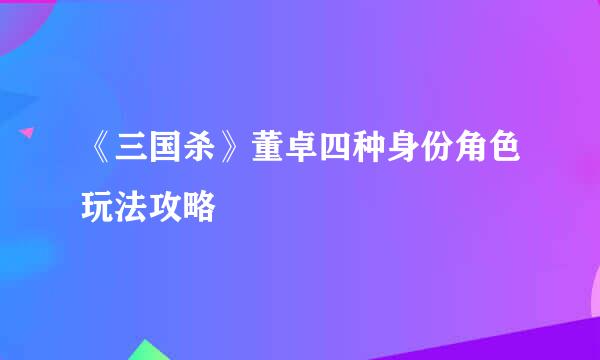 《三国杀》董卓四种身份角色玩法攻略