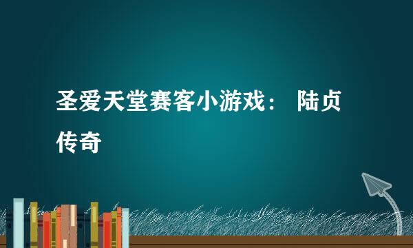圣爱天堂赛客小游戏： 陆贞传奇