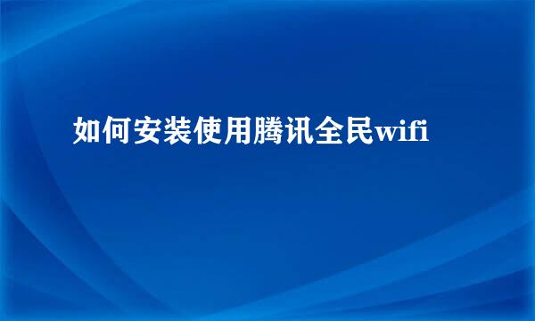 如何安装使用腾讯全民wifi