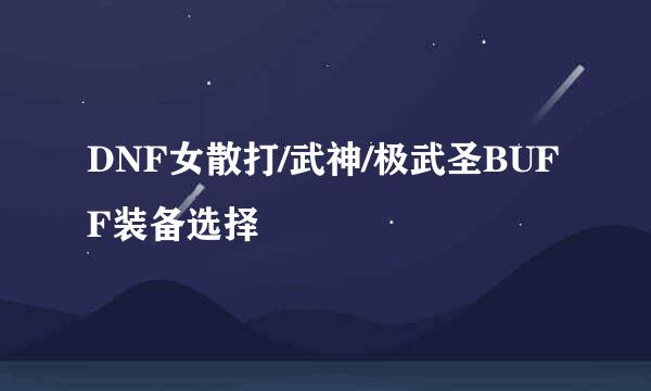 DNF女散打/武神/极武圣BUFF装备选择