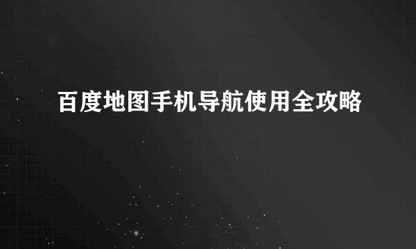 百度地图手机导航使用全攻略