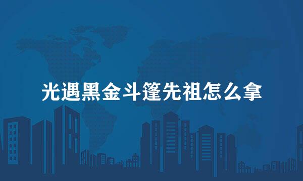 光遇黑金斗篷先祖怎么拿