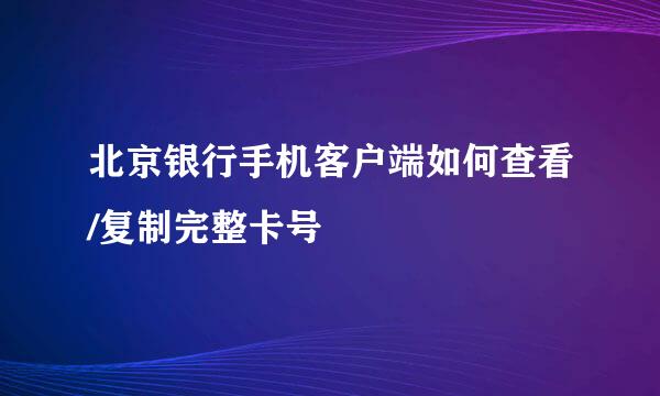 北京银行手机客户端如何查看/复制完整卡号