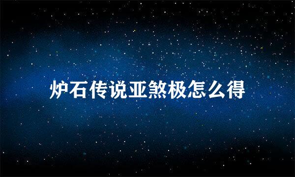 炉石传说亚煞极怎么得