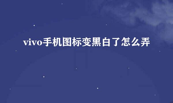 vivo手机图标变黑白了怎么弄