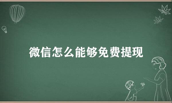 微信怎么能够免费提现