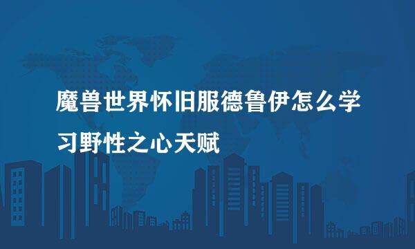 魔兽世界怀旧服德鲁伊怎么学习野性之心天赋