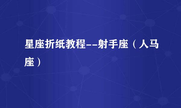 星座折纸教程--射手座（人马座）
