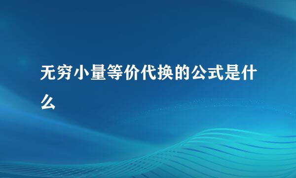 无穷小量等价代换的公式是什么