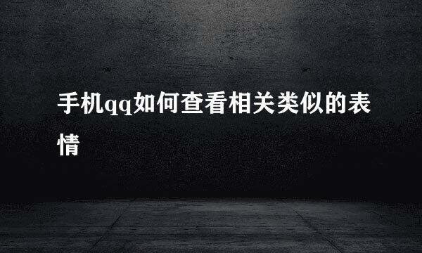 手机qq如何查看相关类似的表情