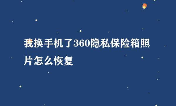 我换手机了360隐私保险箱照片怎么恢复