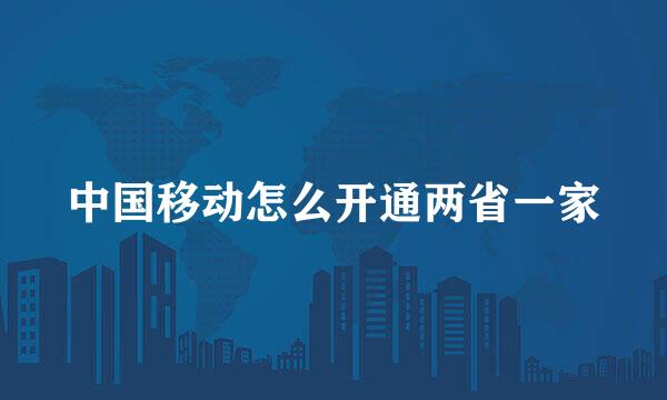 中国移动怎么开通两省一家
