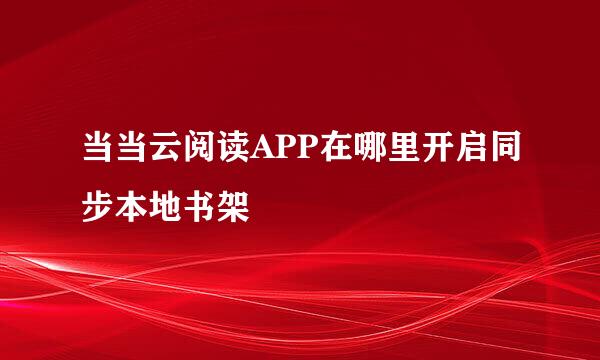 当当云阅读APP在哪里开启同步本地书架