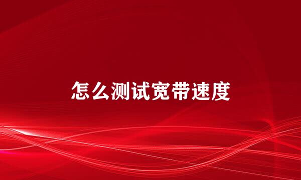 怎么测试宽带速度