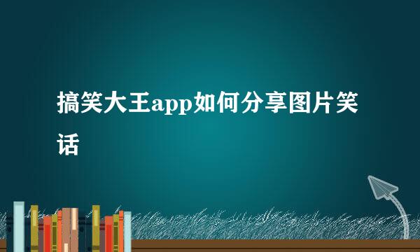 搞笑大王app如何分享图片笑话