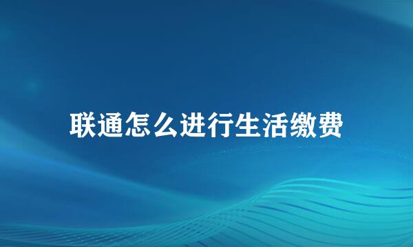 联通怎么进行生活缴费