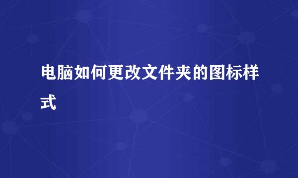 电脑如何更改文件夹的图标样式