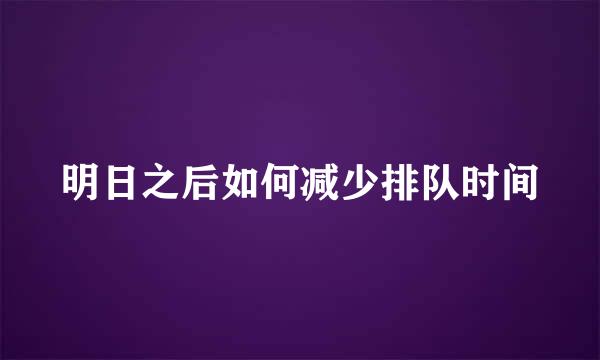 明日之后如何减少排队时间