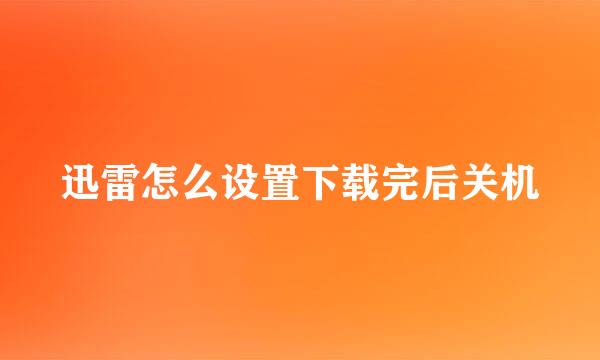 迅雷怎么设置下载完后关机