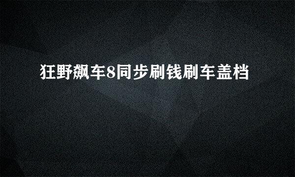 狂野飙车8同步刷钱刷车盖档