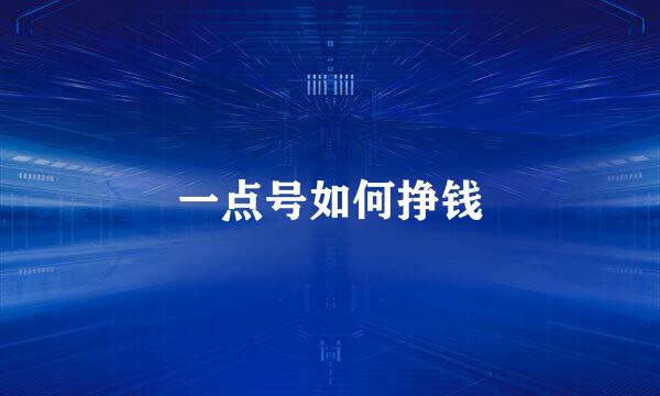 一点号如何挣钱