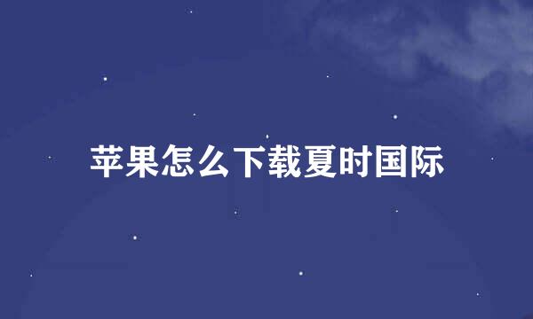 苹果怎么下载夏时国际