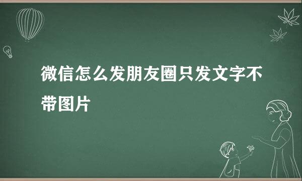 微信怎么发朋友圈只发文字不带图片