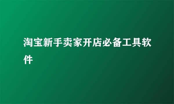 淘宝新手卖家开店必备工具软件