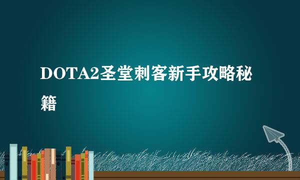 DOTA2圣堂刺客新手攻略秘籍