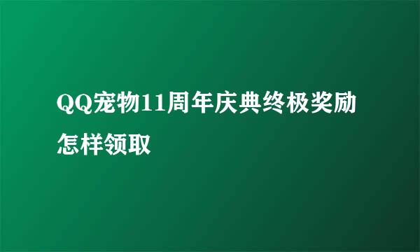 QQ宠物11周年庆典终极奖励怎样领取