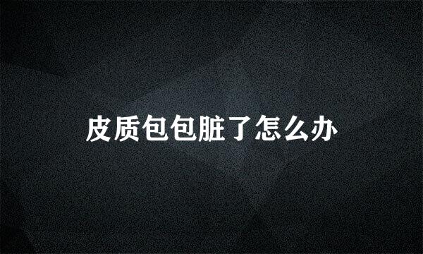 皮质包包脏了怎么办