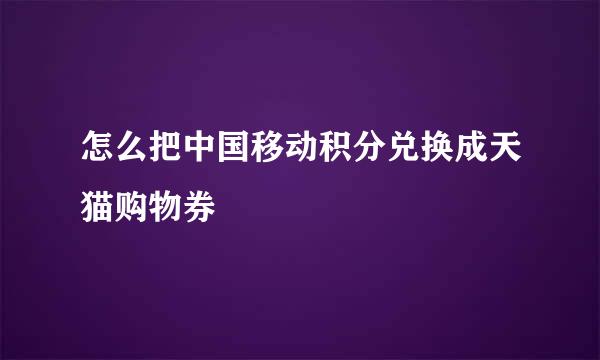怎么把中国移动积分兑换成天猫购物券