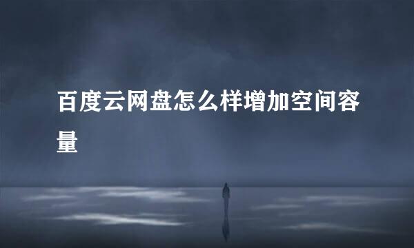 百度云网盘怎么样增加空间容量
