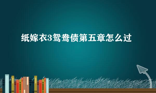 纸嫁衣3鸳鸯债第五章怎么过